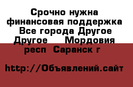 Срочно нужна финансовая поддержка! - Все города Другое » Другое   . Мордовия респ.,Саранск г.